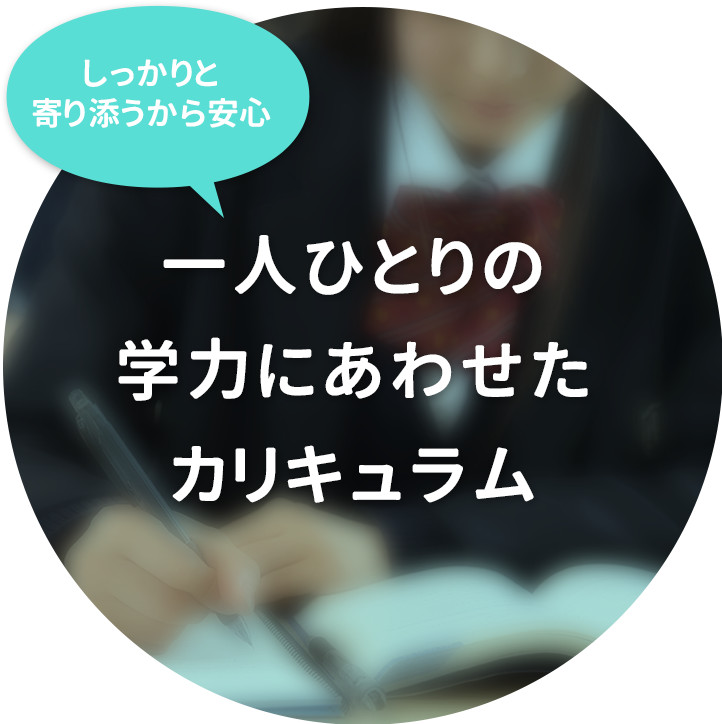 しっかりと寄り添うから安心！一人ひとりの学力にあわせたカリキュラム